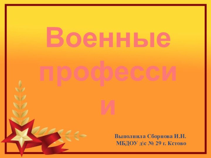 Военные профессииВыполнила Сборнова И.Н. МБДОУ д\с № 29 г. Кстово