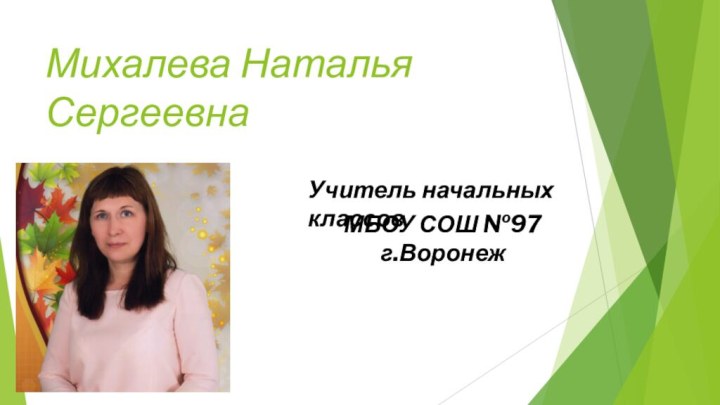 Михалева Наталья СергеевнаМБОУ СОШ №97г.ВоронежУчитель начальных классов