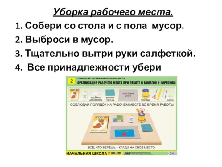 Уборка рабочего места.1. Собери со стола и с пола мусор.2. Выброси в мусор.