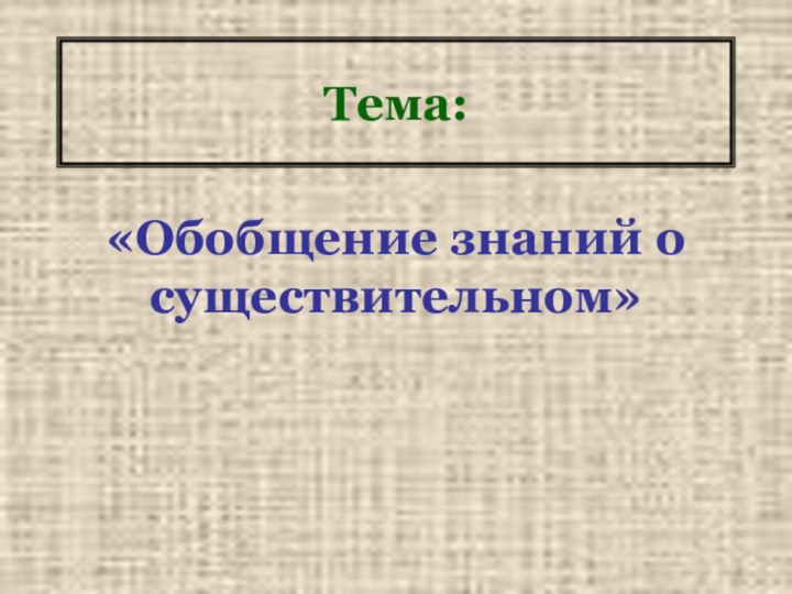 Тема:«Обобщение знаний о существительном»