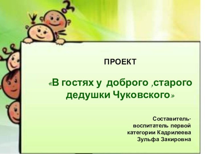 ПРОЕКТ«В гостях у доброго ,старого дедушки Чуковского»Составитель- воспитатель первой категории Кадрилеева Зульфа Закировна