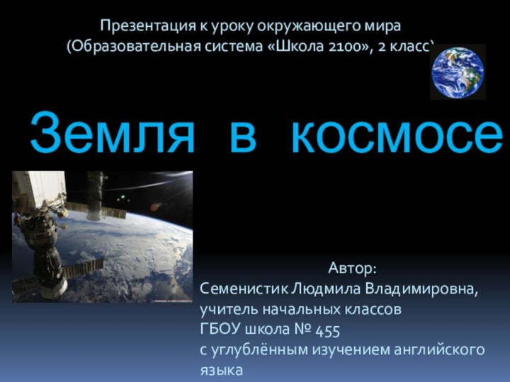 Земля в космосеАвтор:Семенистик Людмила Владимировна, учитель начальных классовГБОУ школа № 455с углублённым