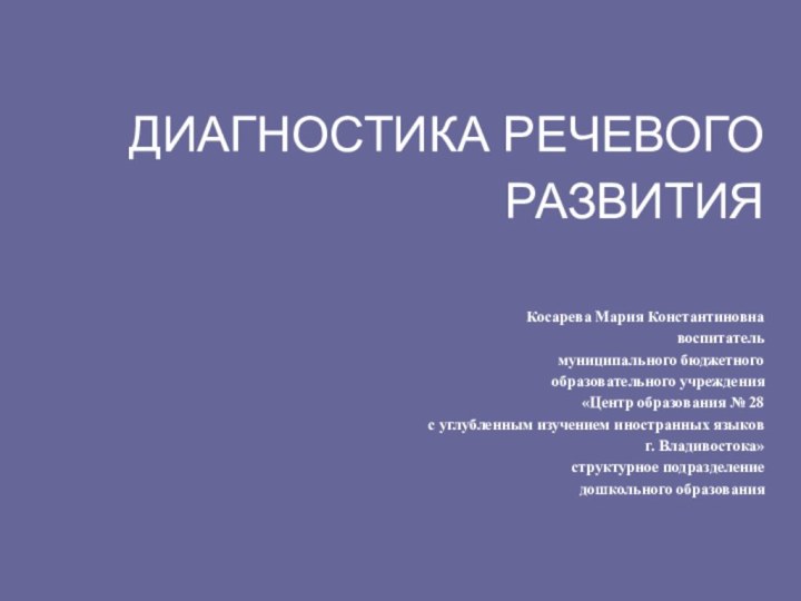 ДИАГНОСТИКА РЕЧЕВОГО РАЗВИТИЯ  Косарева Мария Константиновна воспитатель муниципального бюджетного  образовательного