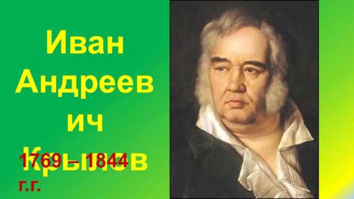 Иван Андреевич Крылов1769 – 1844 г.г.