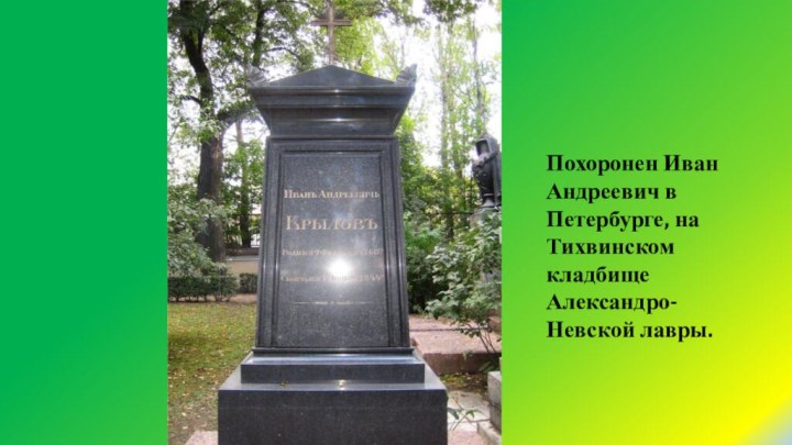 Похоронен Иван Андреевич в Петербурге, на Тихвинском кладбище Александро-Невской лавры.