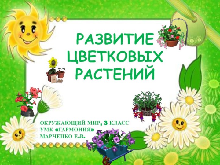 РАЗВИТИЕ ЦВЕТКОВЫХ РАСТЕНИЙОКРУЖАЮЩИЙ МИР, 3 КЛАССУМК «ГАРМОНИЯ»МАРЧЕНКО Е.В.