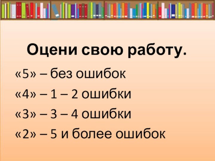 Оцени свою работу.«5» – без ошибок«4» – 1 – 2 ошибки«3» –