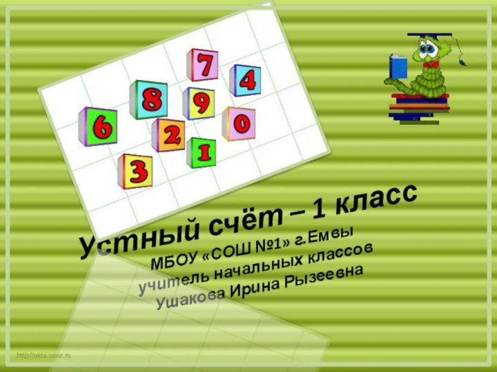 Устный счёт – 1 класс МБОУ «СОШ №1» г.Емвы учитель начальных классов Ушакова Ирина Рызеевнаhttp://aida.ucoz.ru