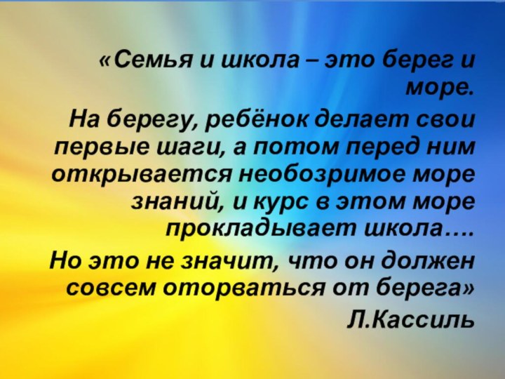 «Семья и школа – это берег и море.На берегу, ребёнок делает свои