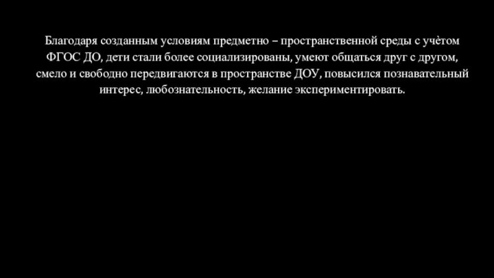 Благодаря созданным условиям предметно – пространственной среды с учѐтом ФГОС ДО, дети