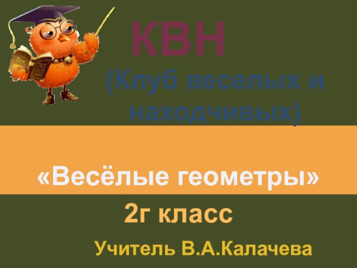 «Весёлые геометры»КВН2г классУчитель В.А.Калачева(Клуб веселых и находчивых)