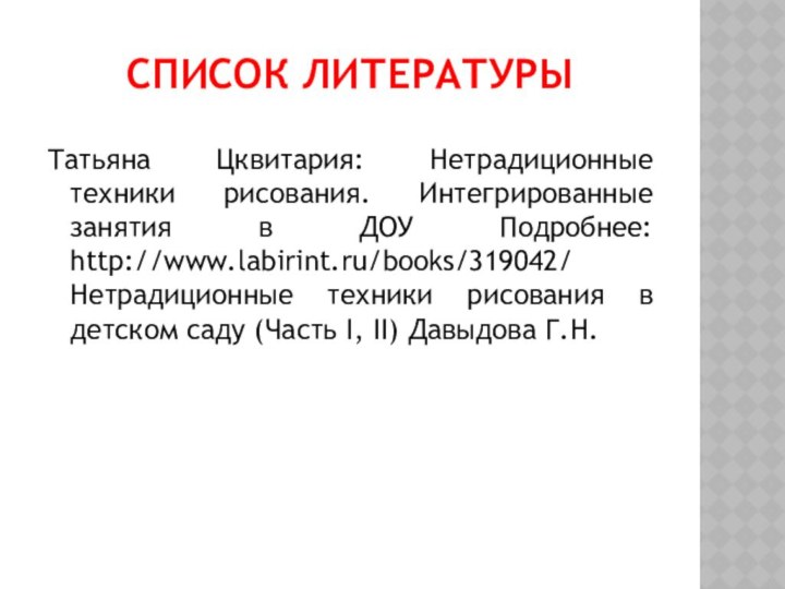 Список литературыТатьяна Цквитария: Нетрадиционные техники рисования. Интегрированные занятия в ДОУ Подробнее: http://www.labirint.ru/books/319042/