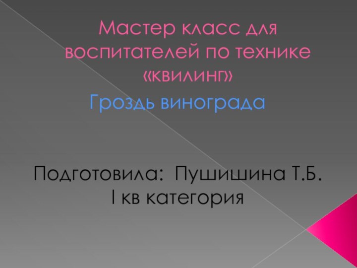 Мастер класс для воспитателей по технике «квилинг»Гроздь виноградаПодготовила: Пушишина Т.Б.I кв категория