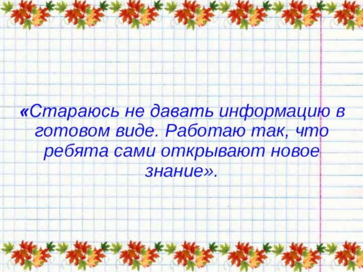 «Стараюсь не давать информацию в готовом виде. Работаю так, что ребята сами открывают новое знание».