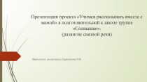 Презентация проекта Учимся рассказывать вместе с мамой презентация к уроку (подготовительная группа)