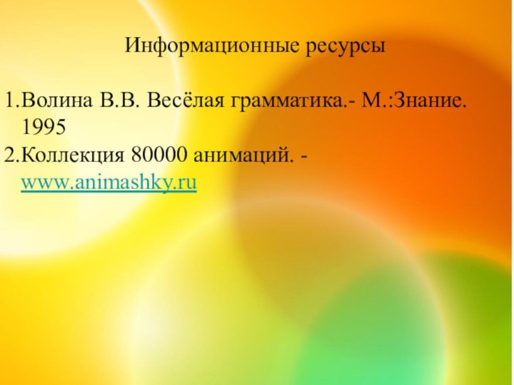 Информационные ресурсыВолина В.В. Весёлая грамматика.- М.:Знание. 1995Коллекция 80000 анимаций. - www.animashky.ru