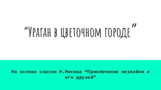 Ураган в Цветочном городе ...на основе сказки Н.Носова Приключения Незнайки и его друзей учебно-методический материал по конструированию, ручному труду (подготовительная группа)