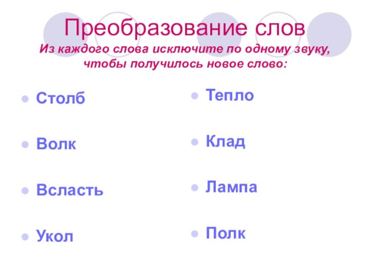 Преобразование слов Из каждого слова исключите по одному звуку, чтобы получилось новое слово: СтолбВолкВсластьУколТеплоКладЛампаПолк