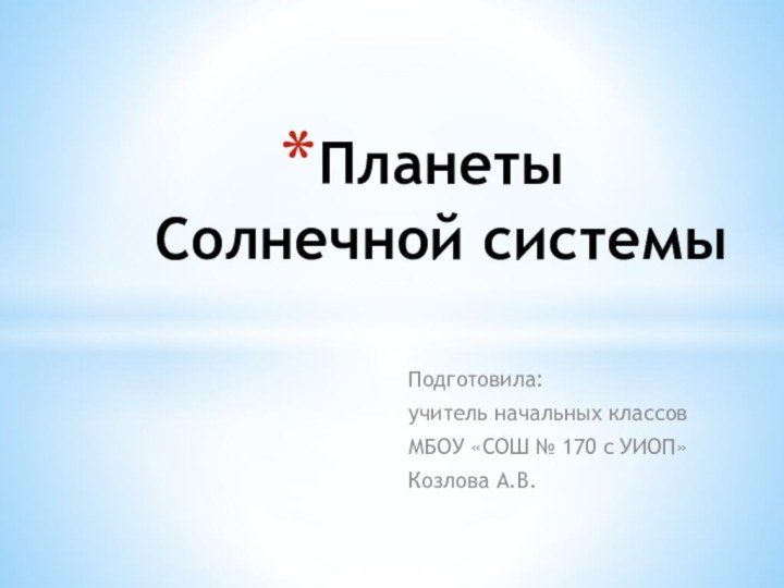 Подготовила:учитель начальных классовМБОУ «СОШ № 170 с УИОП»Козлова А.В.Планеты Солнечной системы