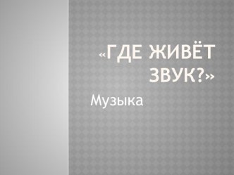 Где живёт звук? план-конспект занятия по музыке (подготовительная группа)