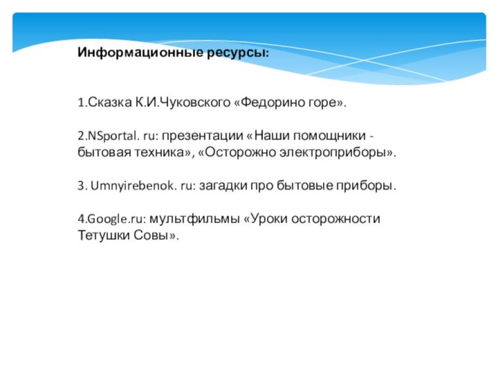 Информационные ресурсы:1.Сказка К.И.Чуковского «Федорино горе».2.NSportal. ru: презентации «Наши помощники - бытовая техника»,