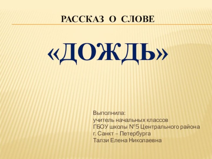 РАССКАЗ О СЛОВЕ  «ДОЖДЬ» Выполнила:учитель начальных классовГБОУ школы №5 Центрального районаг.