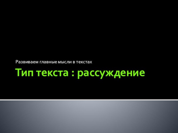 Тип текста : рассуждениеРазвиваем главные мысли в текстах