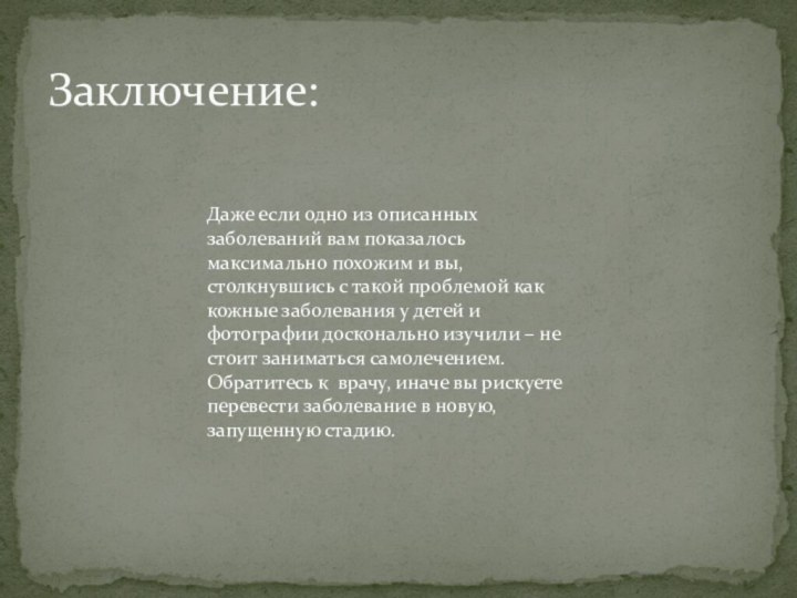 Заключение:Даже если одно из описанных заболеваний вам показалось максимально похожим и вы,