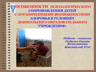 ОСОБЕННОСТИ ПСИХОЛОГИЧЕСКОГО СОПРОВОЖДЕНИЯ ДЕТЕЙ С ОГРАНИЧЕННЫМИ ВОЗМОЖНОСТЯМИ ЗДОРОВЬЯ В УСЛОВИЯХ ДОШКОЛЬНОГО ОБРАЗОВАТЕЛЬНОГО УЧРЕЖДЕНИЯ презентация к уроку (подготовительная группа)
