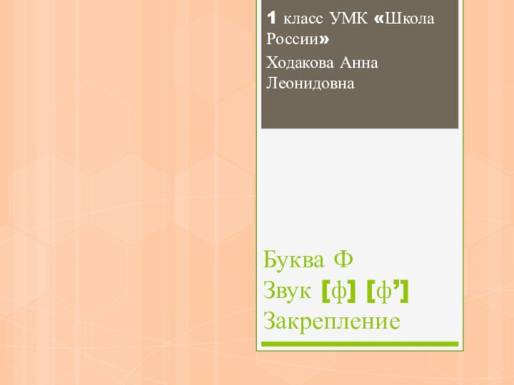 Буква Ф Звук [ф] [ф’] Закрепление1 класс УМК «Школа России»Ходакова Анна Леонидовна