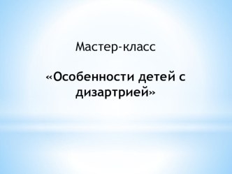 Мастер-класс Особенности детей с дизартрией консультация по логопедии