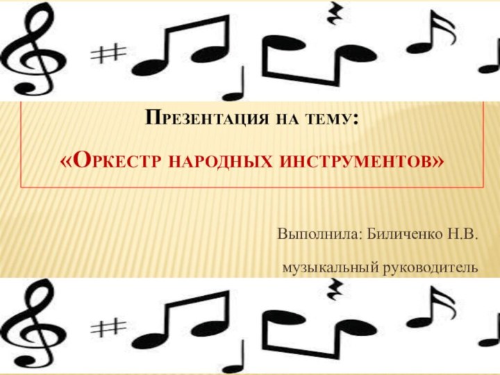 Презентация на тему: «Оркестр народных инструментов»Выполнила: Биличенко Н.В.музыкальный руководитель