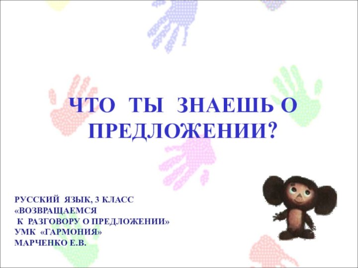 ЧТО ТЫ ЗНАЕШЬ О ПРЕДЛОЖЕНИИ?РУССКИЙ ЯЗЫК, 3 КЛАСС«ВОЗВРАЩАЕМСЯ  К РАЗГОВОРУ О ПРЕДЛОЖЕНИИ»УМК «ГАРМОНИЯ»МАРЧЕНКО Е.В.