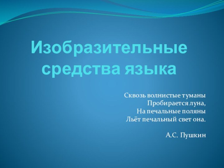 Изобразительные средства языкаСквозь волнистые туманыПробирается луна,На печальные поляныЛьёт печальный свет она.А.С. Пушкин