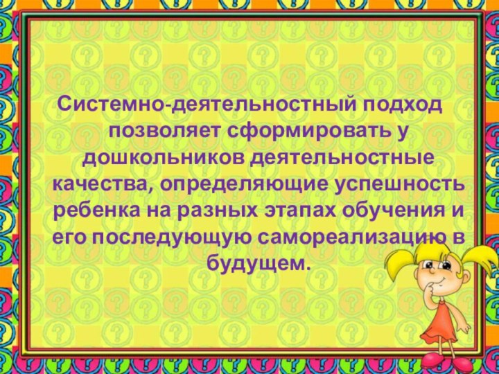 Системно-деятельностный подход позволяет сформировать у дошкольников деятельностные качества, определяющие успешность ребенка на