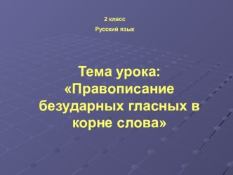 Презентация по русскому языку правописание безударных гласных в корне слова презентация к уроку русского языка (2 класс) по теме