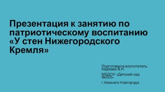Презентация к конспекту занятия по патриотическому воспитанию в подготовительной группе У стен Нижегородского Кремля презентация к уроку (подготовительная группа) по теме