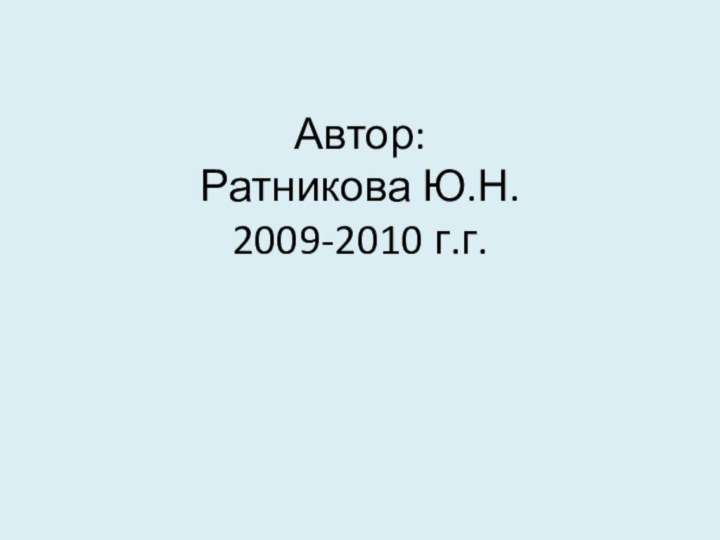Автор: Ратникова Ю.Н. 2009-2010 г.г.