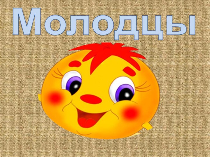 Молодцы !