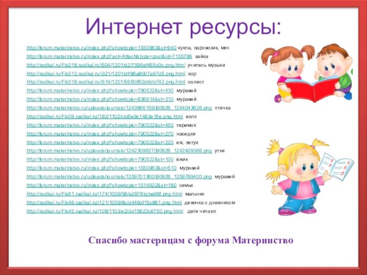 http://forum.materinstvo.ru/index.php?showtopic=1550963&st=940 кукла, паровозик, мячhttp://forum.materinstvo.ru/index.php?act=Attach&type=post&id=7135799 зайкаhttp://radikal.ru/F/s012.radikal.ru/i321/1201/df/96a8007a97d5.png.html хорhttp://radikal.ru/F/s018.radikal.ru/i514/1201/56/90f62d4db742.png.html солистhttp://radikal.ru/F/s018.radikal.ru/i504/1201/d2/7596ef465d3c.png.html учитель музыкиhttp://forum.materinstvo.ru/index.php?showtopic=836914&st=310 муравейhttp://forum.materinstvo.ru/uploads/journals/1243866159/j90926_1244043626.png птичкаhttp://forum.materinstvo.ru/index.php?showtopic=790522&st=430 муравейhttp://radikal.ru/F/s09.radikal.ru/i182/1102/cb/0e9c1483e16e.png.html