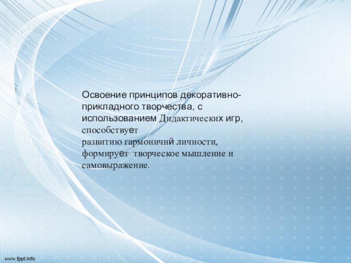 Освоение принципов декоративно- прикладного творчества, с использованием Дидактических игр, способствуетразвитию гармоничнй личности,