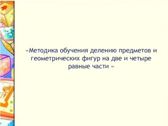 Методика обучения делению предметов и геометрических фигур на две и четыре равные части. презентация к уроку по математике (старшая группа)