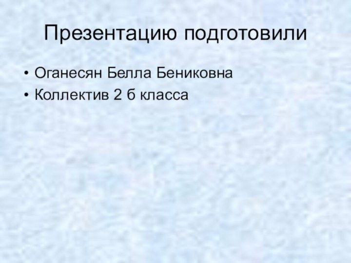 Презентацию подготовилиОганесян Белла БениковнаКоллектив 2 б класса