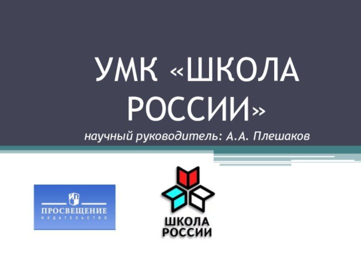 УМК «ШКОЛА РОССИИ» научный руководитель: А.А. Плешаков