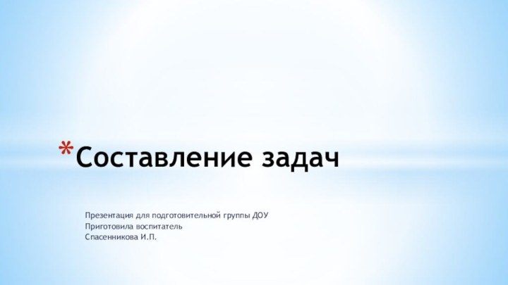 Презентация для подготовительной группы ДОУПриготовила воспитательСпасенникова И.П.Составление задач