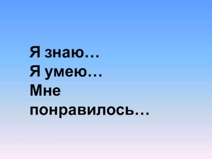 Я знаю…Я умею…Мне понравилось…