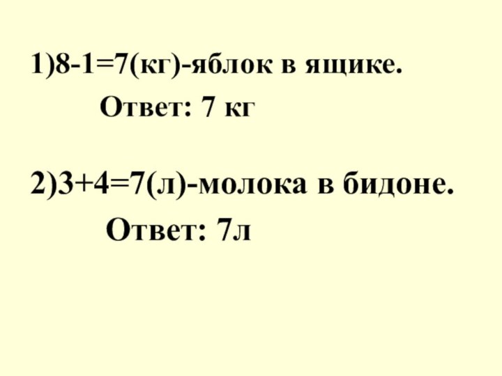 1)8-1=7(кг)-яблок в ящике.     Ответ: 7 кг2)3+4=7(л)-молока в бидоне.