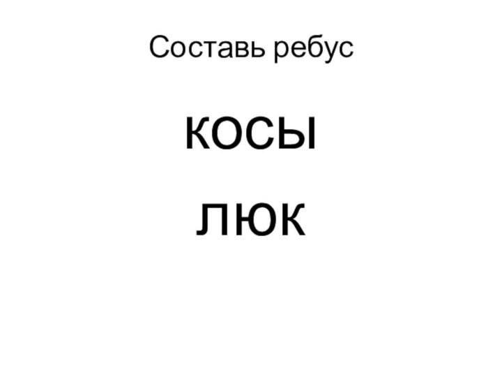 Составь ребус      косы      люк