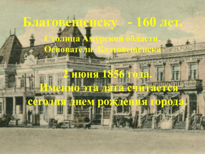 Благовещенску  - 160 лет.Столица Амурской области.Основатели Благовещенска2 июня 1856 года. Именно