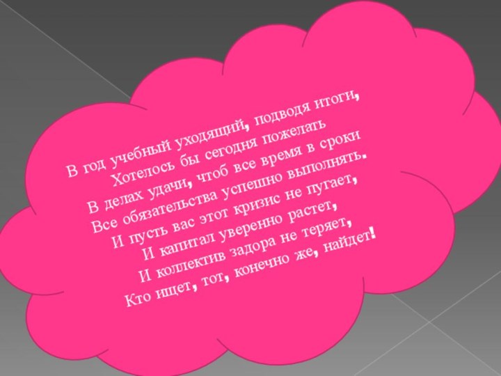 В год учебный уходящий, подводя итоги, Хотелось бы сегодня пожелать В делах